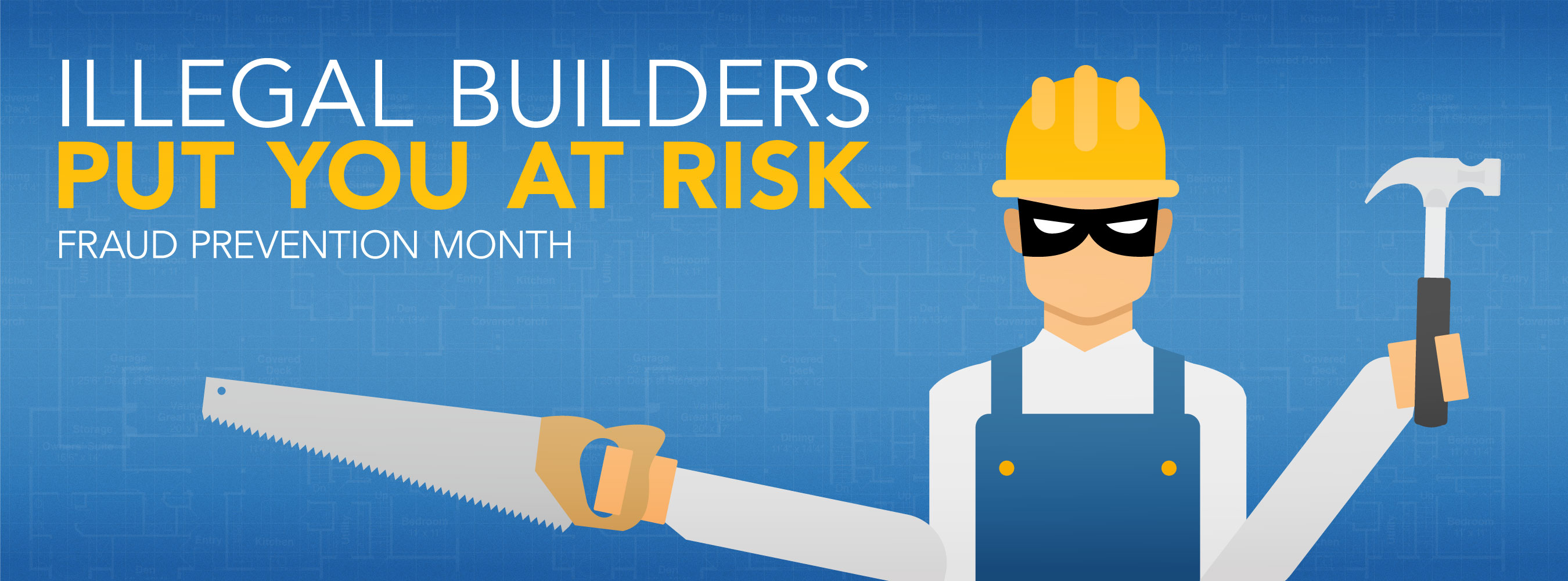 Cartoon construction man wearing bandit mask. Caption reads, "Illegal Builders Put You At Risk - Fraud Prevention Month."