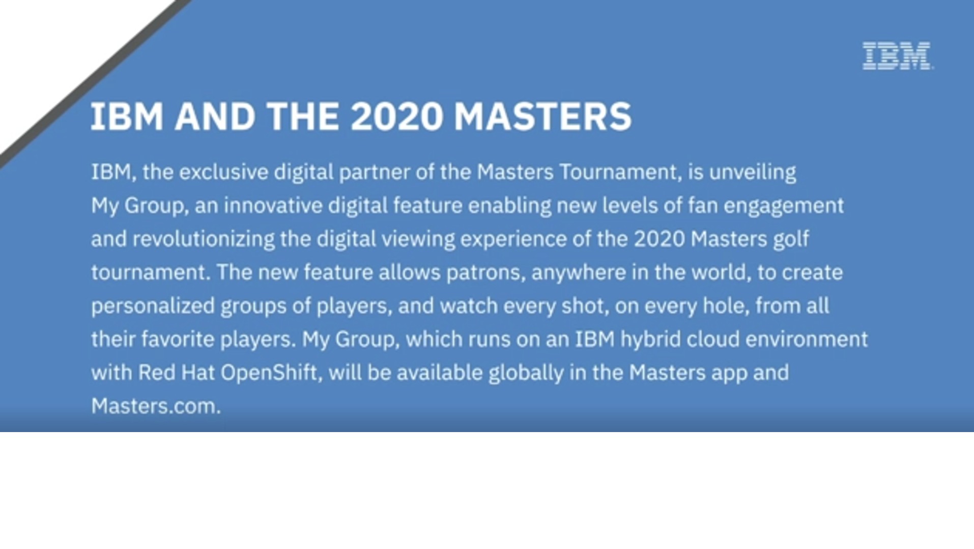 Play Video: IBM and The Masters B-roll including footage of the new My Group Feature and the Augusta National Golf Club grounds.