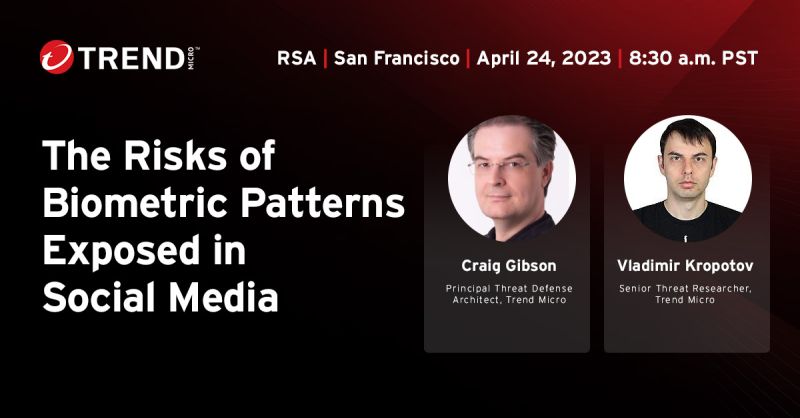 Trend's Craig Gibson and Vladimir Kropotov will present "The Risks of Biometric Patterns Exposed in Social Media" at RSAC 2023 on April 24 at 8:30am PST