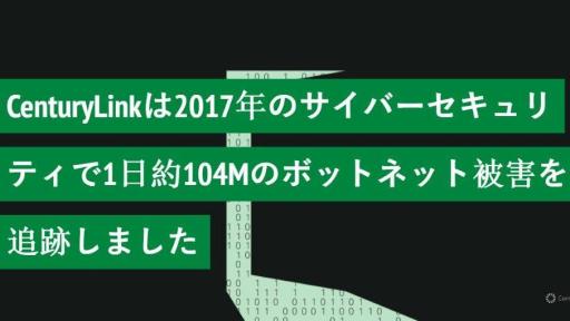 CenturyLinkは2017年のサイバーセキュリティで1日約104Mのボットネット被害を追跡しました