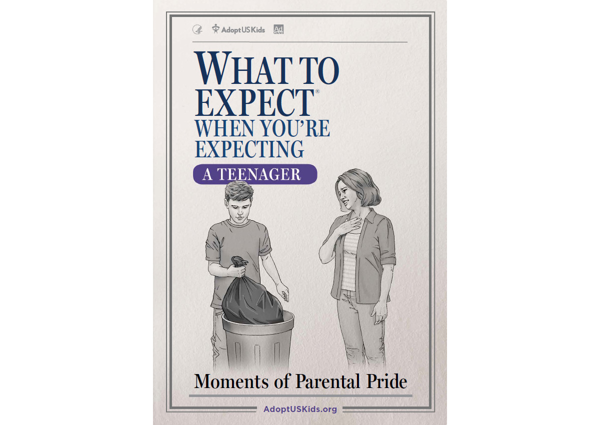There are many moments of parental pride when adopting a teen from foster care. Created in collaboration with the author and artist behind “What to Expect When You’re Expecting,” this PSA parodies the original book cover and illustrations by humorously showing a common scenario parents can hope to expect when adopting a teen.